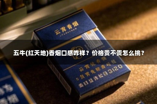 五牛(红天地)香烟口感咋样？价格贵不贵怎么挑？